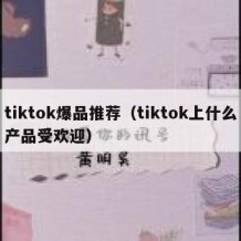 tiktok爆品推荐（tiktok上什么产品受欢迎）