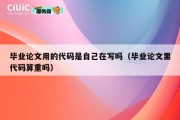 毕业论文用的代码是自己在写吗（毕业论文里代码算重吗）
