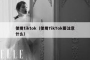 使用tiktok（使用TikTok要注意什么）