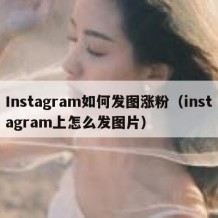 Instagram如何发图涨粉（instagram上怎么发图片）