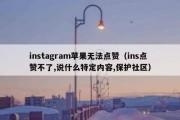 instagram苹果无法点赞（ins点赞不了,说什么特定内容,保护社区）