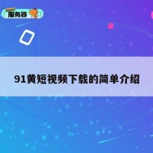 91黄短视频下载的简单介绍