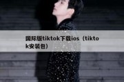 国际版tiktok下载ios（tiktok安装包）