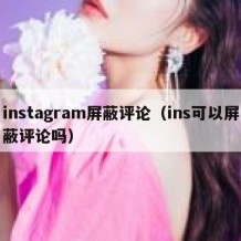 instagram屏蔽评论（ins可以屏蔽评论吗）