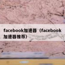 facebook加速器（facebook加速器推荐）