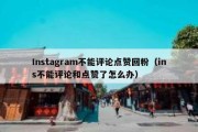 Instagram不能评论点赞回粉（ins不能评论和点赞了怎么办）