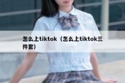 怎么上tiktok（怎么上tiktok三件套）