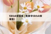 tiktok安装包（免拔卡tiktok安装包）