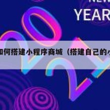 自己如何搭建小程序商城（搭建自己的小程序平台）