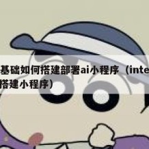 0基础如何搭建部署ai小程序（intext搭建小程序）