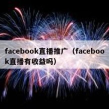 facebook直播推广（facebook直播有收益吗）