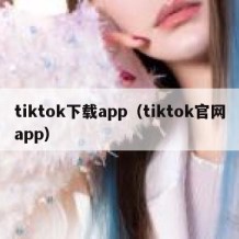 tiktok下载app（tiktok官网app）