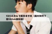 tiktok怎么下载安卓手机（国内如何下载tiktok国际版）