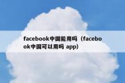 facebook中国能用吗（facebook中国可以用吗 app）