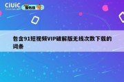 包含91短视频VIP破解版无线次数下载的词条