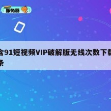 包含91短视频VIP破解版无线次数下载的词条