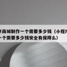 小程序商城制作一个需要多少钱（小程序商城制作一个需要多少钱安全有保障么）