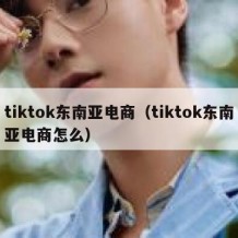 tiktok东南亚电商（tiktok东南亚电商怎么）