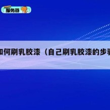自己如何刷乳胶漆（自己刷乳胶漆的步骤视频）