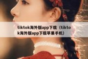 tiktok海外版app下载（tiktok海外版app下载苹果手机）