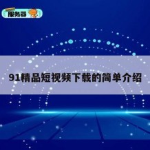 91精品短视频下载的简单介绍
