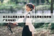 自己怎么搭建小程序（自己怎么搭建小程序推广无线贴纸）