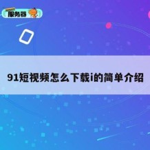91短视频怎么下载i的简单介绍