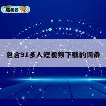 包含91多人短视频下载的词条