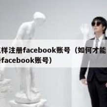 怎样注册facebook账号（如何才能注册facebook账号）