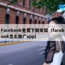 Facebook免费下载安装（facebook怎么推广app）