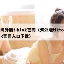 海外版tiktok官网（海外版tiktok官网入口下载）