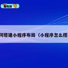 如何搭建小程序布局（小程序怎么搭建）