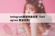 instagram取消双击点赞（instagram 取消点赞）