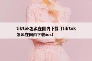 tiktok怎么在国内下载（tiktok怎么在国内下载ios）