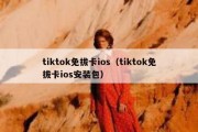 tiktok免拔卡ios（tiktok免拔卡ios安装包）