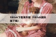 tiktok下载海外版（tiktok国际版下载）