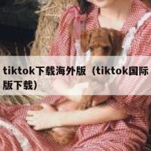 tiktok下载海外版（tiktok国际版下载）