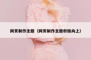 网页制作主题（网页制作主题积极向上）
