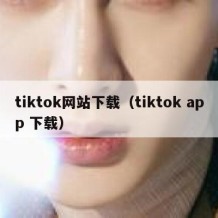 tiktok网站下载（tiktok app 下载）