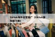 tiktok海外运营推广（tiktok国际版下载）