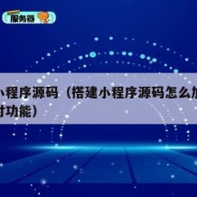 搭建小程序源码（搭建小程序源码怎么加入会员支付功能）