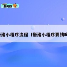 搭建小程序流程（搭建小程序要钱吗）