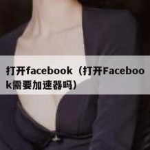 打开facebook（打开Facebook需要加速器吗）