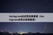 instagram的点赞在哪里看（instagram点赞记录哪里看）