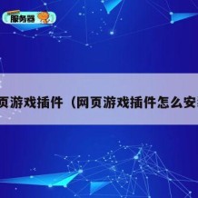 网页游戏插件（网页游戏插件怎么安装）