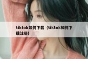 tiktok如何下载（tiktok如何下载注册）