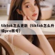 tiktok怎么更新（tiktok怎么升级pro账号）