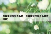 自媒体短视频怎么做（自媒体短视频怎么做才赚钱）