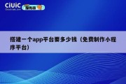 搭建一个app平台要多少钱（免费制作小程序平台）