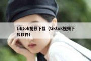 tiktok视频下载（tiktok视频下载软件）